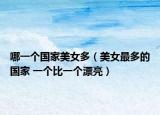 哪一個(gè)國(guó)家美女多（美女最多的國(guó)家 一個(gè)比一個(gè)漂亮）