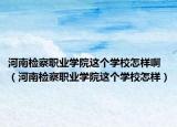 河南檢察職業(yè)學(xué)院這個(gè)學(xué)校怎樣?。ê幽蠙z察職業(yè)學(xué)院這個(gè)學(xué)校怎樣）