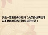 頭條一定要身份認(rèn)證嗎（頭條身份認(rèn)證可以不顯示單位嗎 以及認(rèn)證的好處）