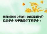 面部線雕多少錢?。槻烤€雕的價(jià)位是多少 對(duì)于線雕你了解多少）