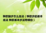 秧歌腳步怎么走法（秧歌步的基本走法 秧歌基本步法有哪些）