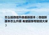 怎么給微信升級最新版本（微信新版本怎么升級 希望能夠幫助到大家）