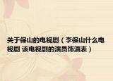 關(guān)于保山的電視?。ɡ畋Ｉ绞裁措娨晞?該電視劇的演員飾演表）