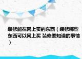 裝修能在網(wǎng)上買的東西（裝修哪些東西可以網(wǎng)上買 裝修要知道的事情）
