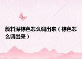 顏料深棕色怎么調(diào)出來（棕色怎么調(diào)出來）