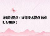 搓球的要點（搓球技術(shù)要點 教你打好搓球）