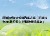 凱迪拉克ct4價(jià)格汽車之家（凱迪拉克ct4售價(jià)多少 好期待顏值超高）