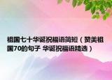 祖國(guó)七十華誕祝福語(yǔ)簡(jiǎn)短（贊美祖國(guó)70的句子 華誕祝福語(yǔ)精選）