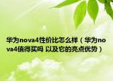 華為nova4性價(jià)比怎么樣（華為nova4值得買嗎 以及它的亮點(diǎn)優(yōu)勢(shì)）