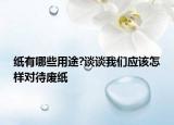 紙有哪些用途?談?wù)勎覀儜?yīng)該怎樣對待廢紙