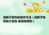 舊褲子改包的制作方法（舊褲子如何改小包包 超簡(jiǎn)單教程）