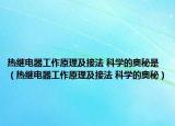 熱繼電器工作原理及接法 科學的奧秘是（熱繼電器工作原理及接法 科學的奧秘）