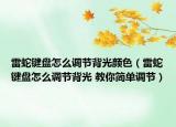 雷蛇鍵盤怎么調節(jié)背光顏色（雷蛇鍵盤怎么調節(jié)背光 教你簡單調節(jié)）