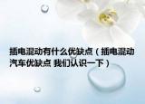 插電混動(dòng)有什么優(yōu)缺點(diǎn)（插電混動(dòng)汽車優(yōu)缺點(diǎn) 我們認(rèn)識(shí)一下）