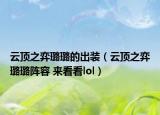 云頂之弈璐璐的出裝（云頂之弈璐璐陣容 來看看lol）