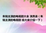 朱銳主演的電視劇大全 演員表（朱銳主演的電視劇 給大家介紹一下）