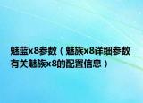 魅藍x8參數(shù)（魅族x8詳細(xì)參數(shù) 有關(guān)魅族x8的配置信息）