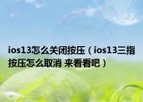 ios13怎么關閉按壓（ios13三指按壓怎么取消 來看看吧）