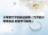 小寫意竹子的畫法視頻（竹子的小寫意畫法 趕緊學(xué)習(xí)起來）