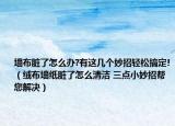 墻布臟了怎么辦?有這幾個(gè)妙招輕松搞定!（絨布?jí)埮K了怎么清潔 三點(diǎn)小妙招幫您解決）
