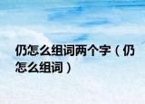 仍怎么組詞兩個字（仍怎么組詞）