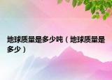 地球質量是多少噸（地球質量是多少）