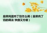 韭菜雞蛋肉丁餡怎么調(diào)（韭菜肉丁餡的調(diào)法 快捷又方便）