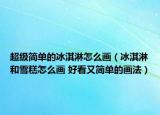 超級(jí)簡(jiǎn)單的冰淇淋怎么畫(huà)（冰淇淋和雪糕怎么畫(huà) 好看又簡(jiǎn)單的畫(huà)法）