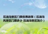 壓油溝景區(qū)門票優(yōu)惠政策（壓油溝風景區(qū)門票多少 壓油溝景區(qū)簡介）