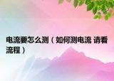 電流要怎么測（如何測電流 請看流程）