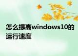 怎么提高windows10的運(yùn)行速度