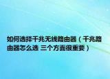 如何選擇千兆無(wú)線(xiàn)路由器（千兆路由器怎么選 三個(gè)方面很重要）