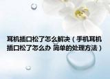 耳機(jī)插口松了怎么解決（手機(jī)耳機(jī)插口松了怎么辦 簡(jiǎn)單的處理方法）