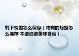 剩下螃蟹怎么保存（吃剩的螃蟹怎么保存 不要浪費(fèi)美味食物）