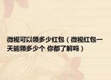 微視可以領(lǐng)多少紅包（微視紅包一天能領(lǐng)多少個(gè) 你都了解嗎）