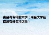 南昌有?？频拇髮W(xué)（南昌大學(xué)在南昌有設(shè)?？茀^(qū)嗎）