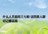 什么人不能吃三七粉 這四類人群切記要遠(yuǎn)離