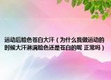 運(yùn)動(dòng)后臉色蒼白大汗（為什么我做運(yùn)動(dòng)的時(shí)候大汗淋漓臉色還是蒼白的呢 正常嗎）