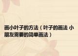 畫小葉子的方法（葉子的畫法 小朋友需要的簡(jiǎn)單畫法）