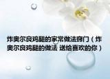 炸奧爾良雞腿的家常做法竅門（炸奧爾良雞腿的做法 送給喜歡的你）