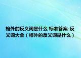格外的反義詞是什么 標(biāo)準(zhǔn)答案-反義詞大全（格外的反義詞是什么）