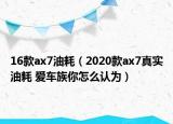 16款ax7油耗（2020款ax7真實油耗 愛車族你怎么認(rèn)為）