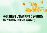 手機主板壞了能維修嗎（手機主板壞了能修嗎 手機使用常識）