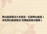 邢臺旅游景點(diǎn)大全排名一日游邢臺旅游（河北邢臺旅游景點(diǎn) 經(jīng)典旅游景點(diǎn)推薦）