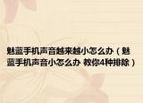 魅藍手機聲音越來越小怎么辦（魅藍手機聲音小怎么辦 教你4種排除）