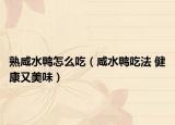 熟咸水鴨怎么吃（咸水鴨吃法 健康又美味）