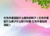 紅色外套搭配什么顏色的鞋子（紅色外套配什么褲子什么鞋子好看 紅色外套如何搭配）