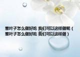 蔥葉子怎么做好吃 我們可以這樣做呢（蔥葉子怎么做好吃 我們可以這樣做）