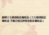 新鮮三七根須的正確吃法（三七根須的正確吃法 下面介紹幾種常見的正確吃法）