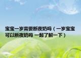 寶寶一歲需要斷夜奶嗎（一歲寶寶可以斷夜奶嗎 一起了解一下）